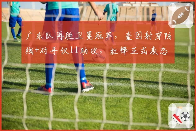 广东队再胜卫冕冠军,奎因射穿防线+对手仅11助攻,杜锋正式表态