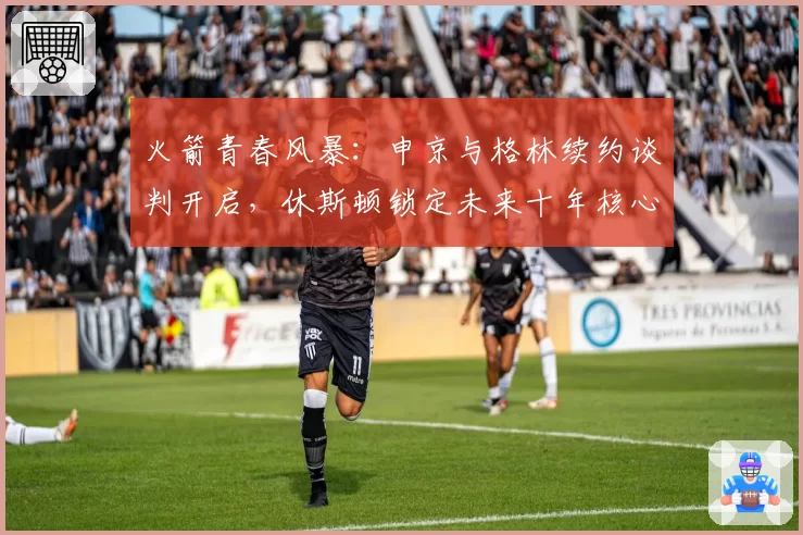 火箭青春风暴：申京与格林续约谈判开启，休斯顿锁定未来十年核心