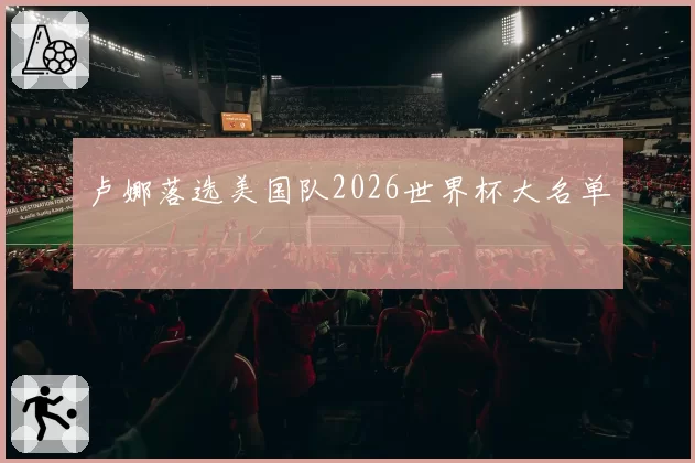 卢娜落选美国队2026世界杯大名单