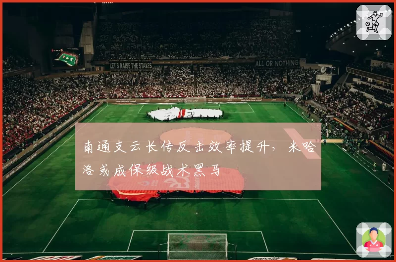 南通支云长传反击效率提升,米哈洛或成保级战术黑马