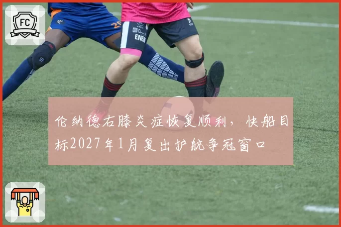伦纳德右膝炎症恢复顺利，快船目标2027年1月复出护航争冠窗口