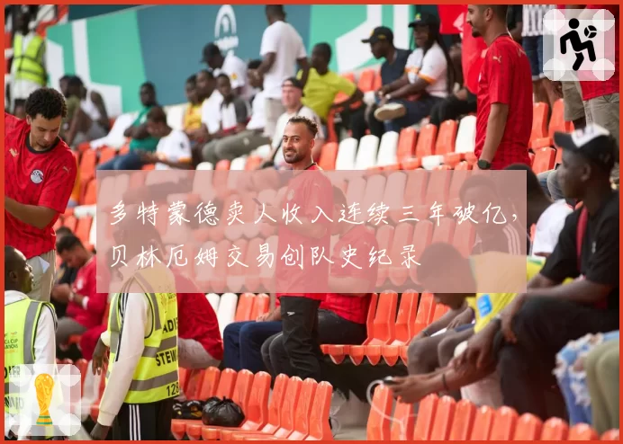 多特蒙德卖人收入连续三年破亿，贝林厄姆交易创队史纪录