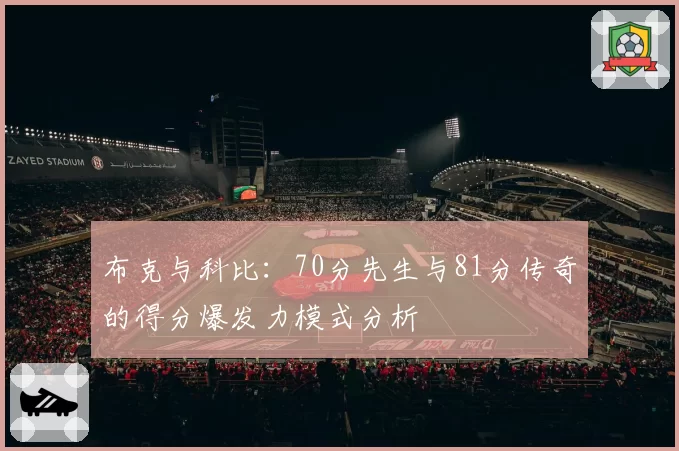 布克与科比:70分先生与81分传奇的得分爆发力模式分析