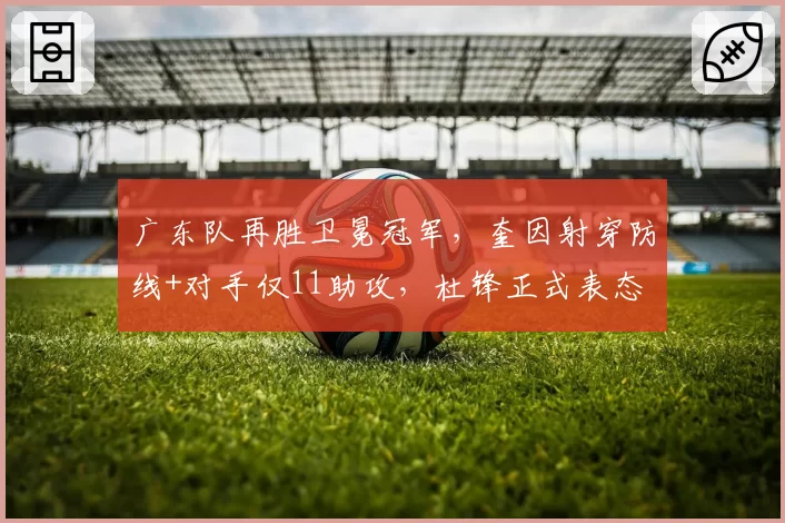 广东队再胜卫冕冠军,奎因射穿防线+对手仅11助攻,杜锋正式表态