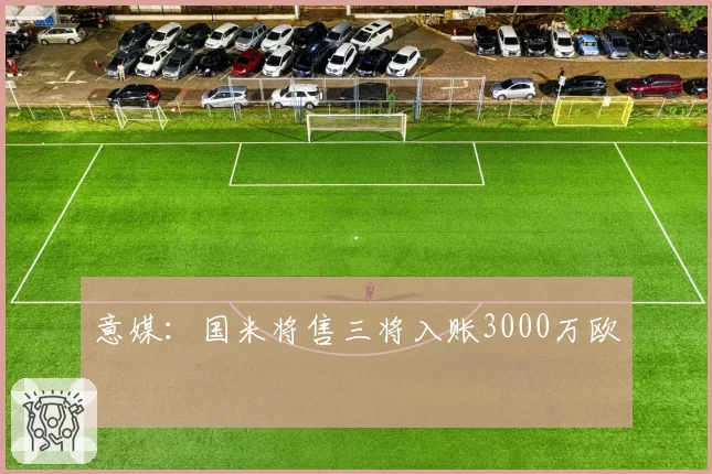 意媒:国米将售三将入账3000万欧