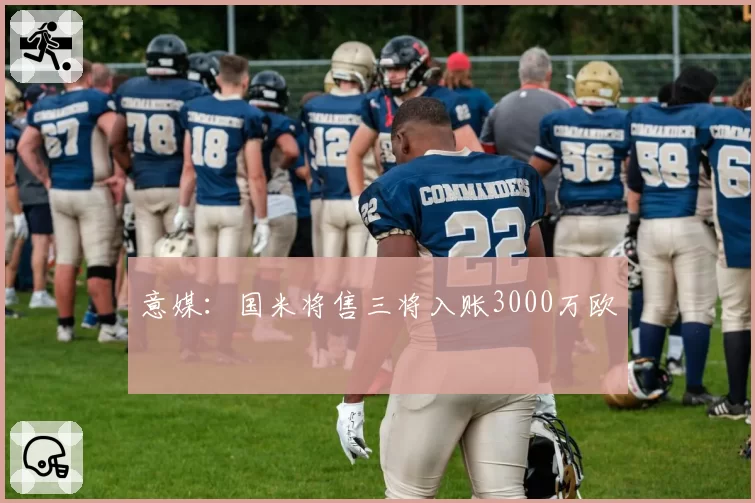 意媒:国米将售三将入账3000万欧
