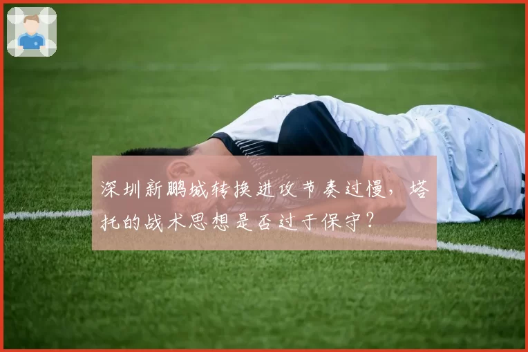 深圳新鹏城转换进攻节奏过慢，塔托的战术思想是否过于保守？