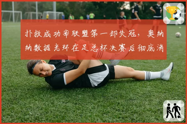 扑救成功率联盟第一却失冠，奥纳纳数据光环在足总杯决赛后彻底消散