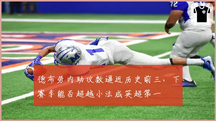 德布劳内助攻数逼近历史前三,下赛季能否超越小法成英超第一